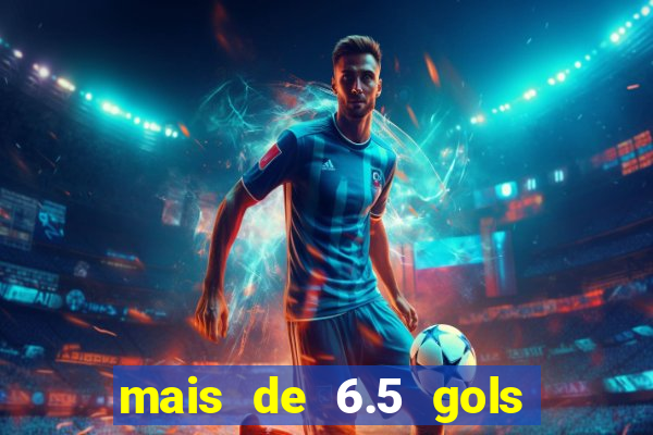 mais de 6.5 gols o que significa